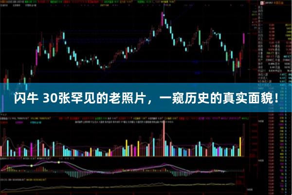 闪牛 30张罕见的老照片，一窥历史的真实面貌！